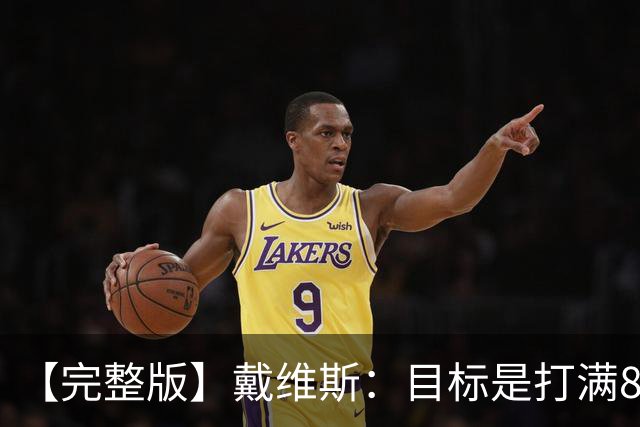 【完整版】戴维斯：目标是打满82场 过去9个月一直在为今天做准备