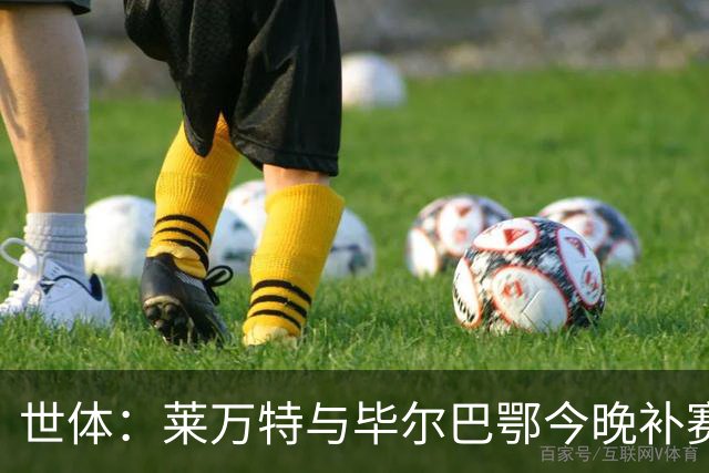 世体：莱万特与毕尔巴鄂今晚补赛，尼科-威廉斯出战成疑