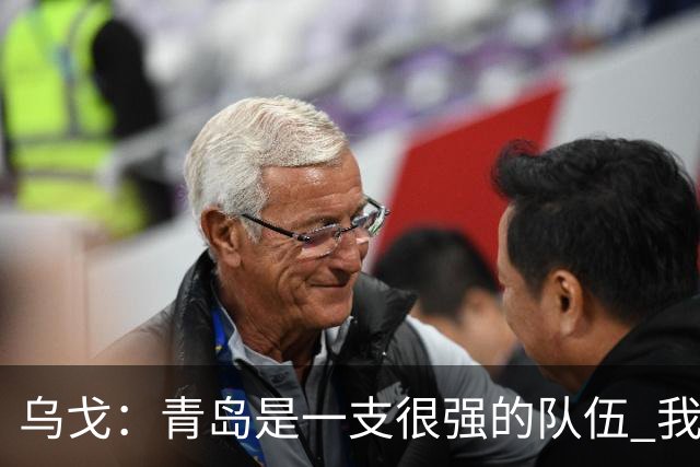 乌戈：青岛是一支很强的队伍 我们两队一直是激烈的对手