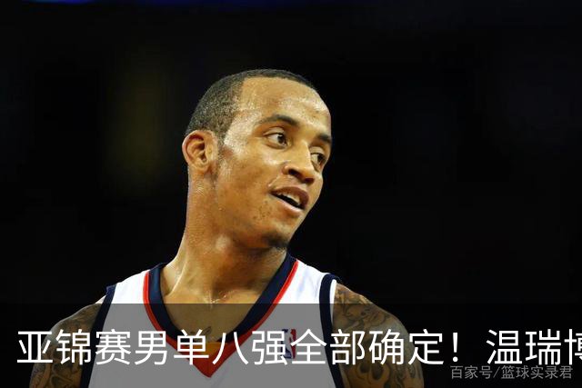 亚锦赛男单八强全部确定！温瑞博逆转，国乒占三席，日韩各剩独苗