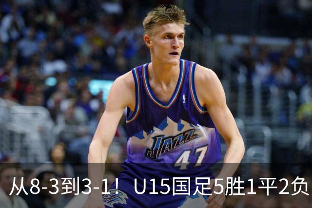 从8-3到3-1！U15国足5胜1平2负，排名最低52位，世界杯踢成亚洲杯