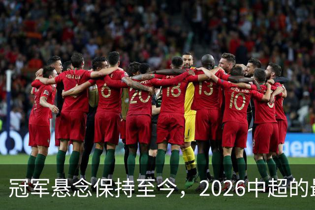 冠军悬念保持至今，2026中超的最大“惊喜”