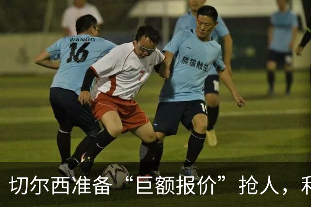 切尔西准备“巨额报价”抢人，利物浦被曝只剩两个月窗口