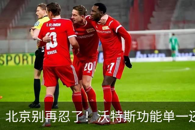北京别再忍了！沃特斯功能单一还打不进三分，还不如裁掉补强大外