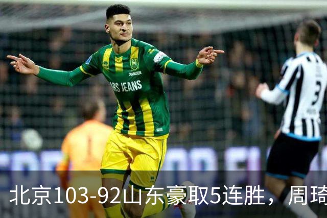 北京103-92山东豪取5连胜，周琦13+13，王岚嵚20+8