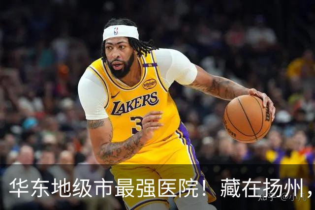 华东地级市最强医院！藏在扬州，连续7年稳坐区域头把交椅