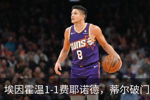 埃因霍温1-1费耶诺德，蒂尔破门，穆萨扳平，海特勒伊达助攻