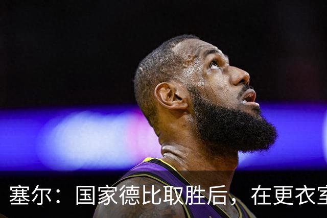 塞尔：国家德比取胜后，在更衣室中球员将穆帅抛向空中庆祝