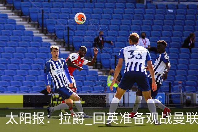 太阳报：拉爵 回英准备观战曼联对阵切尔西；曼联陷更深危机