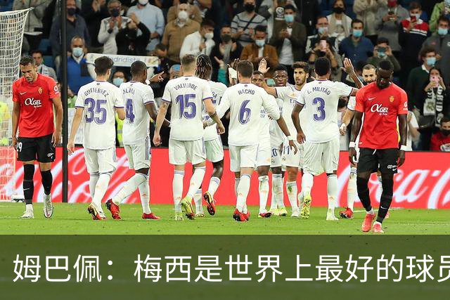 姆巴佩：梅西是世界上最好的球员 和他踢球很容易