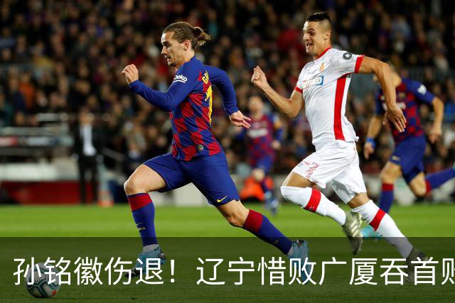 孙铭徽伤退！辽宁惜败广厦吞首败 威尔斯战旧主狂轰36+7+5