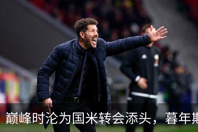 巅峰时沦为国米转会添头，暮年期却成马竞绝对核心，硬汉被低估了