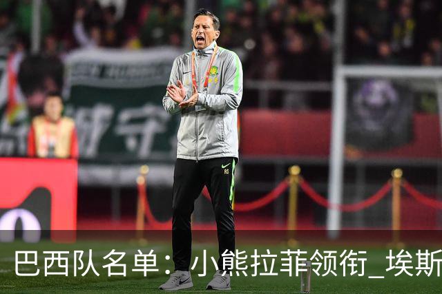 巴西队名单：小熊拉菲领衔 埃斯特旺入选阿利松落选