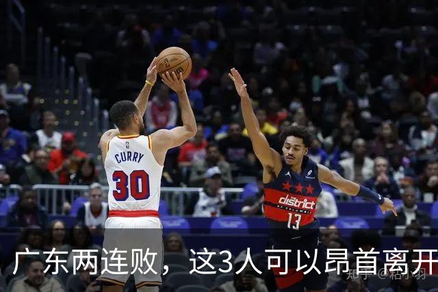 广东两连败，这3人可以昂首离开，双外援出色，胡明轩爆发