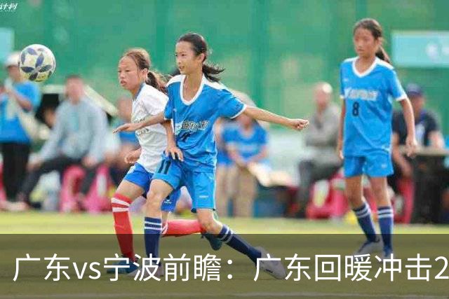广东vs宁波前瞻：广东回暖冲击2连胜，宁波继续双外援苦吞4连败？