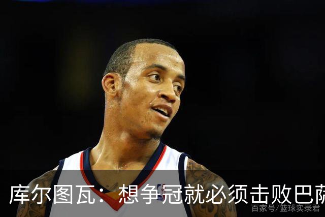 库尔图瓦：想争冠就必须击败巴萨；我们全队都会支持维尼修斯