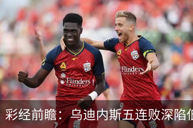 彩经前瞻：乌迪内斯五连败深陷低谷，看好AC米兰客场带走三分