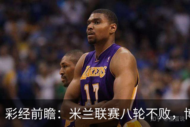 彩经前瞻：米兰联赛八轮不败，博洛尼亚客场恐难阻红黑军团