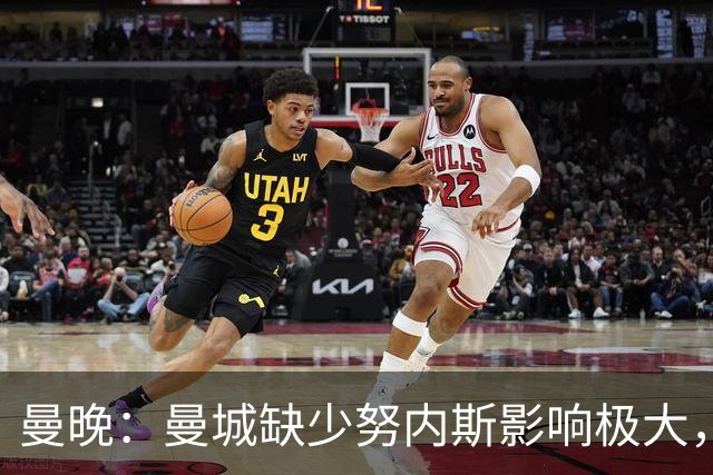 曼晚：曼城缺少努内斯影响极大，其他后卫对进攻帮助不大