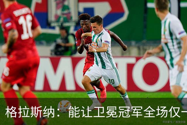 格拉斯纳：能让卫冕冠军全场仅一次射正，说明我们做得很出色