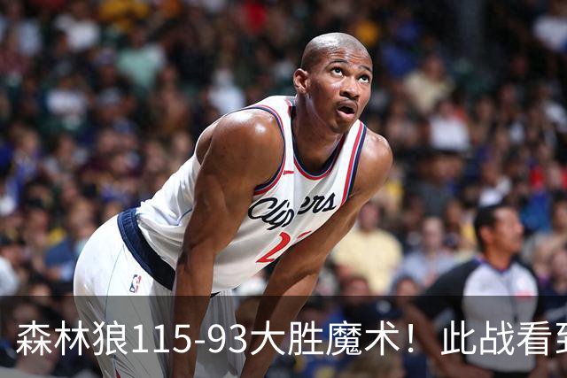 森林狼115-93大胜魔术！此战看到4个事实：2年1300万的库明加很超值