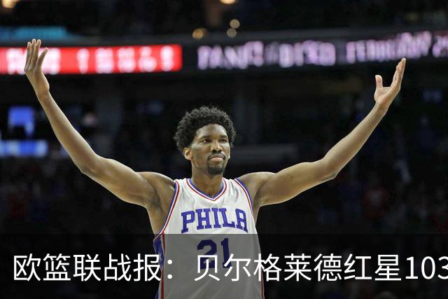 欧篮联战报：贝尔格莱德红星103-73拜仁慕尼黑，杜安-华盛顿16分