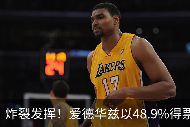 炸裂发挥！爱德华兹以48.9%得票率当选今日JRs评选最佳球员