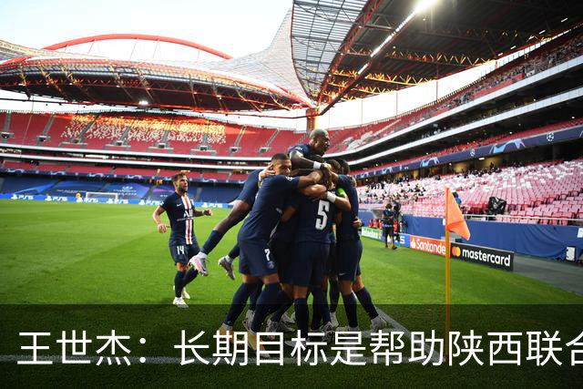 王世杰：长期目标是帮助陕西联合冲超；陈导让我在场上多对抗
