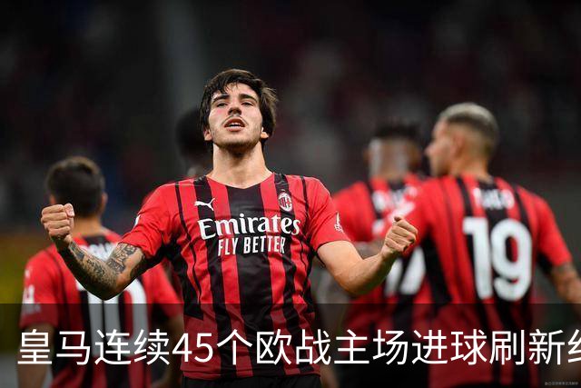 皇马连续45个欧战主场进球刷新纪录！近90个主场仅被中央陆军零封