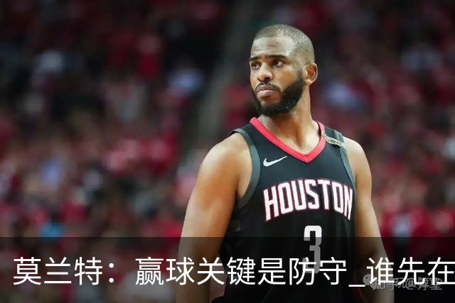 莫兰特：赢球关键是防守 谁先在防守端认真起来谁就能赢