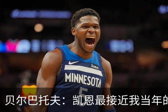 贝尔巴托夫：凯恩最接近我当年的踢法，他是这个位置上的世界最佳