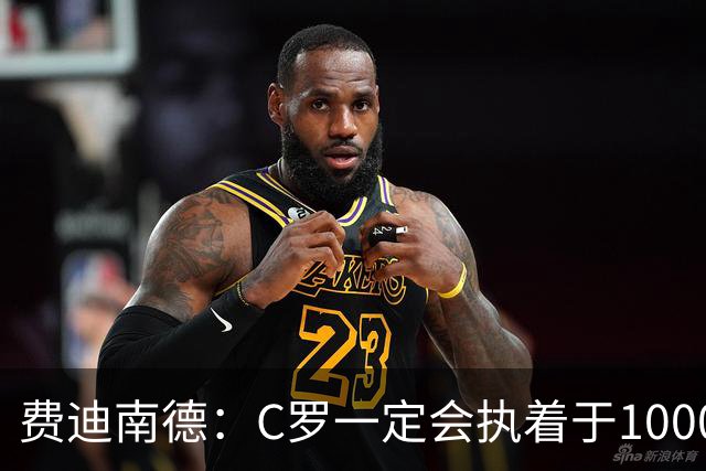 费迪南德：C罗一定会执着于1000球 他就是执着于成为最强进最多球