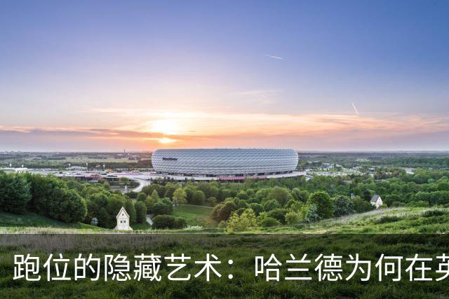 跑位的隐藏艺术：哈兰德为何在英超几乎不越位