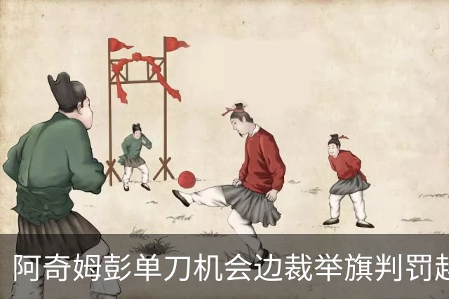 阿奇姆彭单刀机会边裁举旗判罚越位，回放显示疑似并不越位