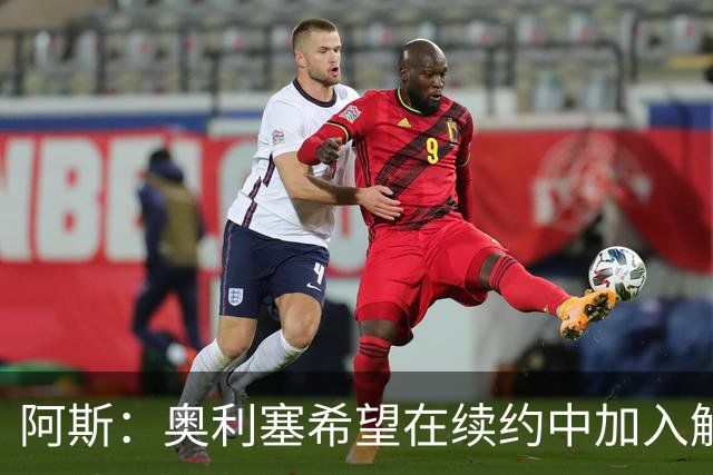 阿斯：奥利塞希望在续约中加入解约条款，拜仁愿给超2500万欧元薪资