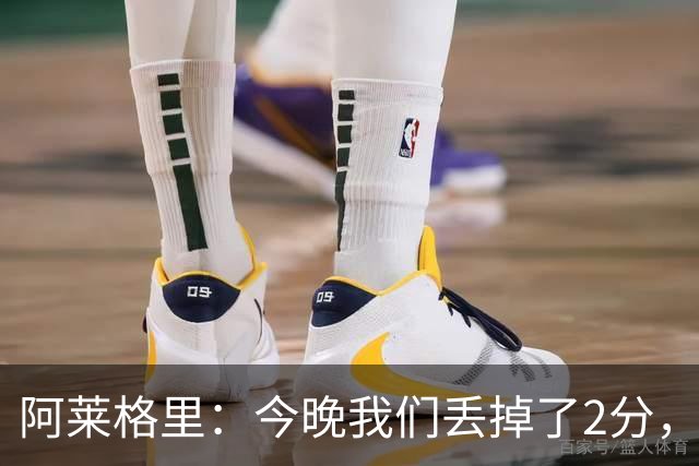 阿莱格里：今晚我们丢掉了2分，我满意球队的表现但遗憾未能获胜