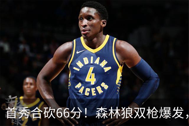 首秀合砍66分！森林狼双枪爆发，字母哥难以抵挡