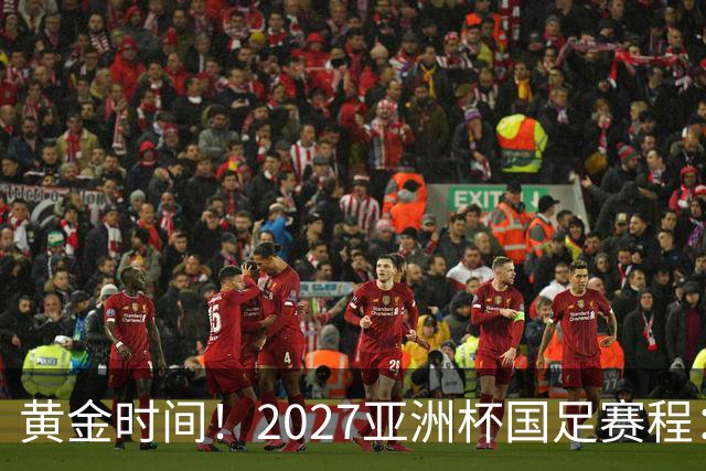 黄金时间！2027亚洲杯国足赛程：3场全部21点30开球 首战伊朗