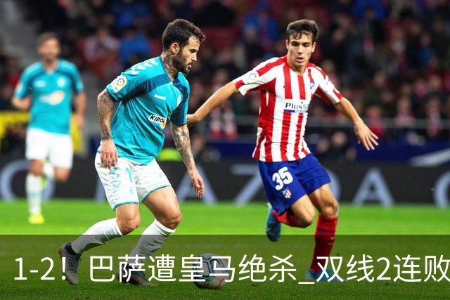 1-2！巴萨遭皇马绝杀 双线2连败 西甲开局9连胜终结+无缘独享纪录