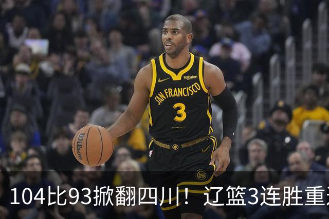 104比93掀翻四川！辽篮3连胜重返联盟前二：库珀轰40分17助13罚