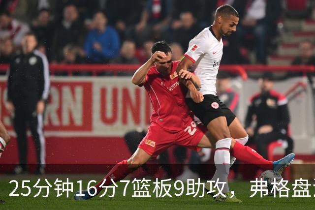 25分钟16分7篮板9助攻，弗格盘活广东末节进攻