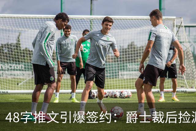 48字推文引爆签约：爵士裁后捡漏补强中锋