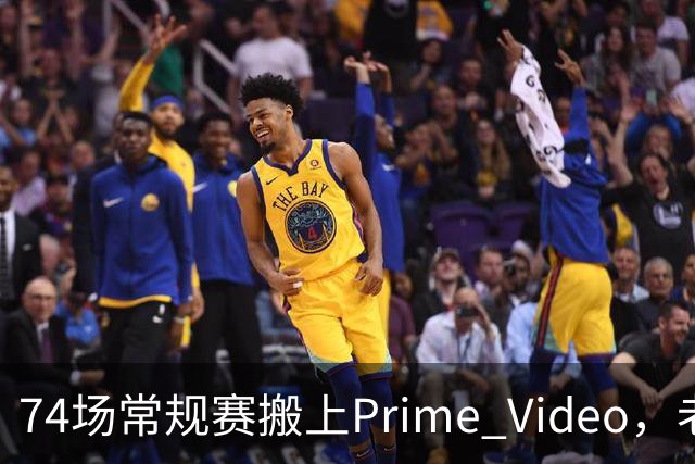 74场常规赛搬上Prime Video，老鹰成NBA首队