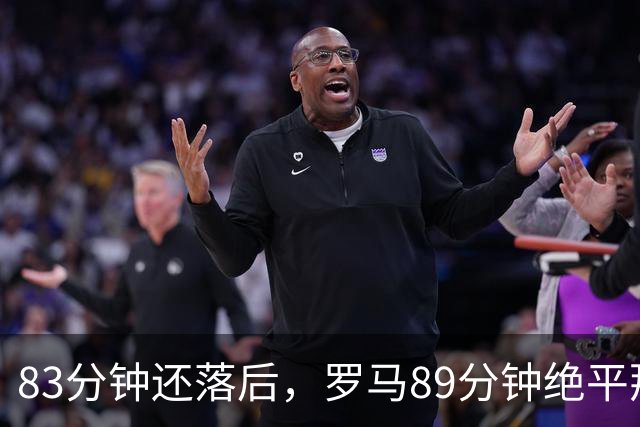 83分钟还落后，罗马89分钟绝平那不勒斯保住不败