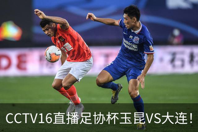 CCTV16直播足协杯玉昆VS大连！布尼亚明冲击冯博轩！小毛归心似箭，罗竞反戈云南